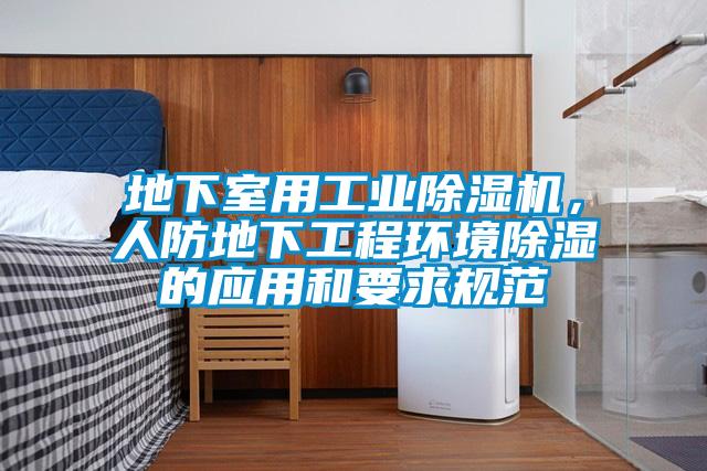 地下室用工業(yè)除濕機(jī)，人防地下工程環(huán)境除濕的應(yīng)用和要求規(guī)范