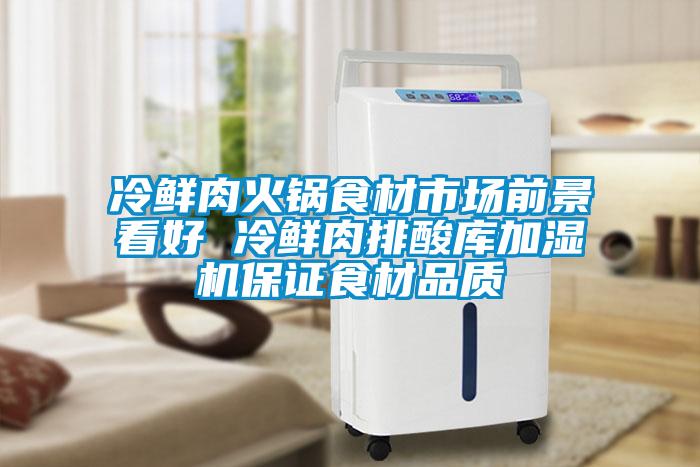 冷鮮肉火鍋食材市場前景看好 冷鮮肉排酸庫加濕機保證食材品質(zhì)