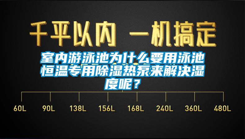 室內(nèi)游泳池為什么要用泳池恒溫專用除濕熱泵來(lái)解決濕度呢？
