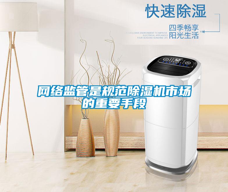 網(wǎng)絡(luò)監(jiān)管是規(guī)范除濕機(jī)市場的重要手段