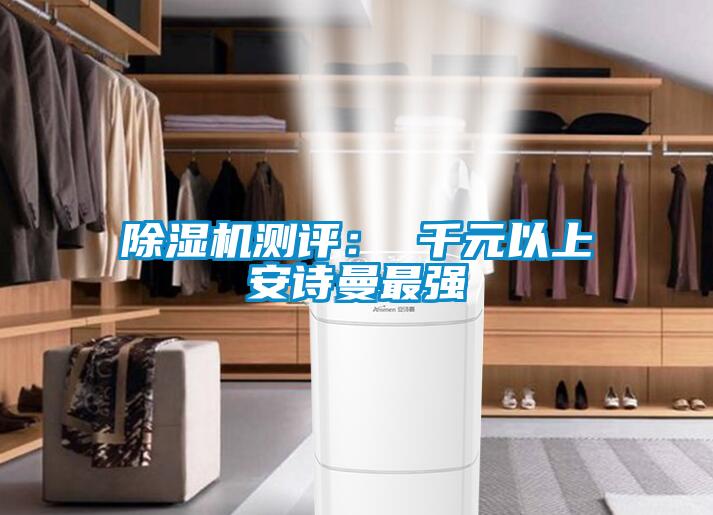 除濕機(jī)測(cè)評(píng)： 千元以上安詩(shī)曼最強(qiáng)