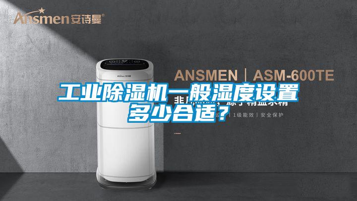工業(yè)除濕機(jī)一般濕度設(shè)置多少合適？