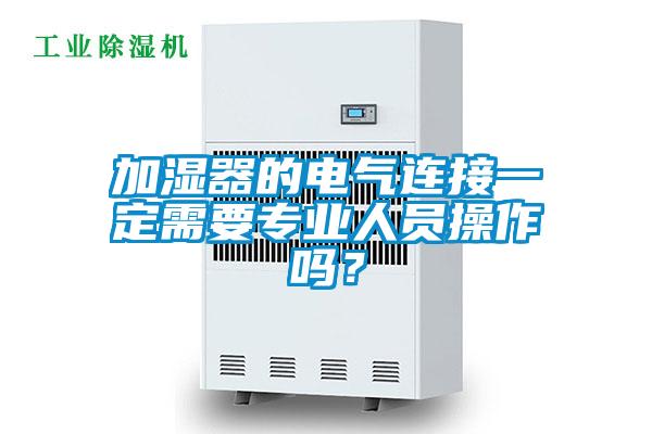 加濕器的電氣連接一定需要專業(yè)人員操作嗎？