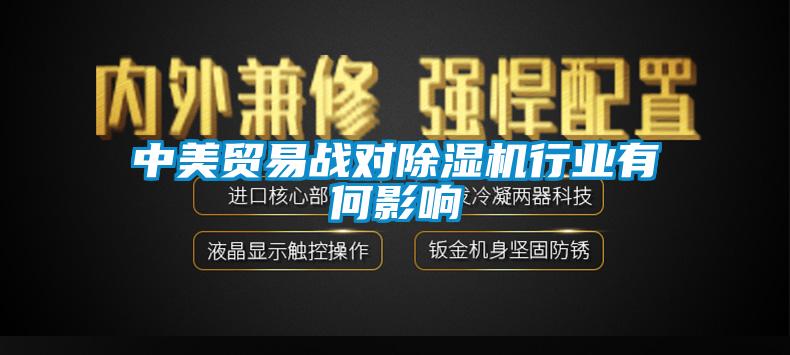 中美貿(mào)易戰(zhàn)對(duì)除濕機(jī)行業(yè)有何影響