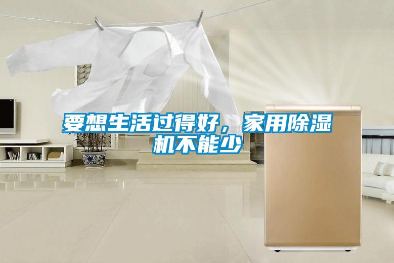 要想生活過得好，家用除濕機(jī)不能少