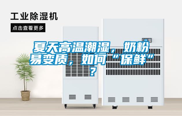 夏天高溫潮濕，奶粉易變質(zhì)，如何“保鮮”？