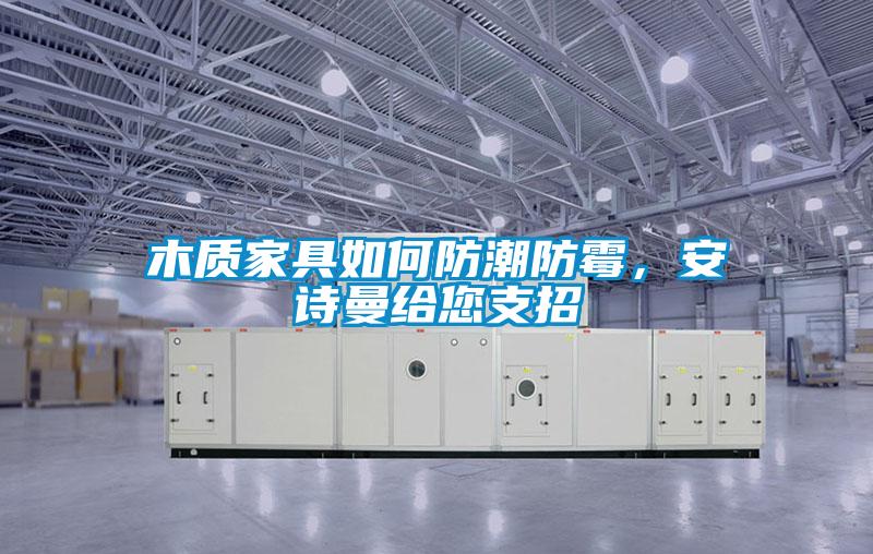 木質(zhì)家具如何防潮防霉，安詩(shī)曼給您支招