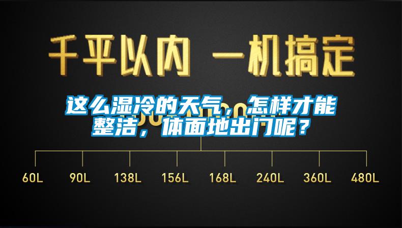 這么濕冷的天氣，怎樣才能整潔，體面地出門呢？