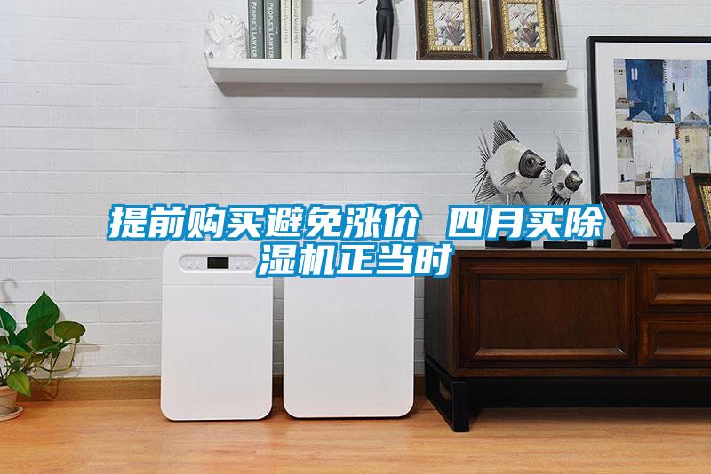 提前購(gòu)買避免漲價(jià) 四月買除濕機(jī)正當(dāng)時(shí)