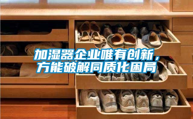 加濕器企業(yè)唯有創(chuàng)新，方能破解同質(zhì)化困局