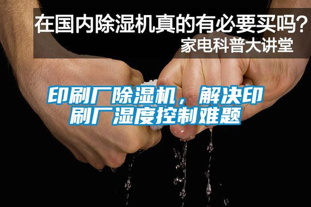 印刷廠除濕機(jī)，解決印刷廠濕度控制難題