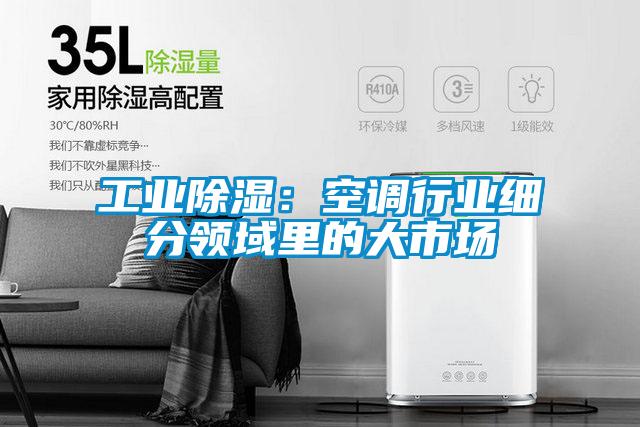 工業(yè)除濕：空調(diào)行業(yè)細(xì)分領(lǐng)域里的大市場