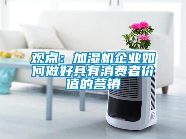 觀點：加濕機企業(yè)如何做好具有消費者價值的營銷