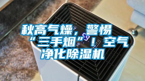 秋高氣燥，警惕“三手煙”！空氣凈化除濕機