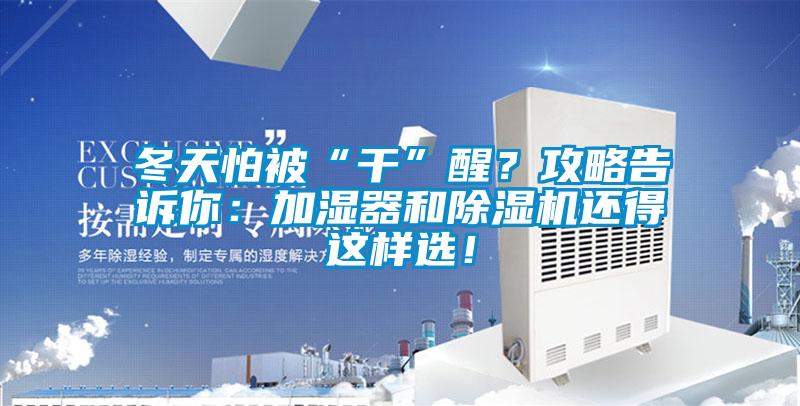 冬天怕被“干”醒？攻略告訴你：加濕器和除濕機(jī)還得這樣選！