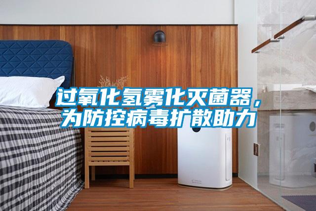 過(guò)氧化氫霧化滅菌器，為防控病毒擴(kuò)散助力