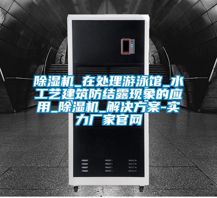 除濕機_在處理游泳館_水工藝建筑防結(jié)露現(xiàn)象的應(yīng)用_除濕機_解決方案-實力廠家官網(wǎng)