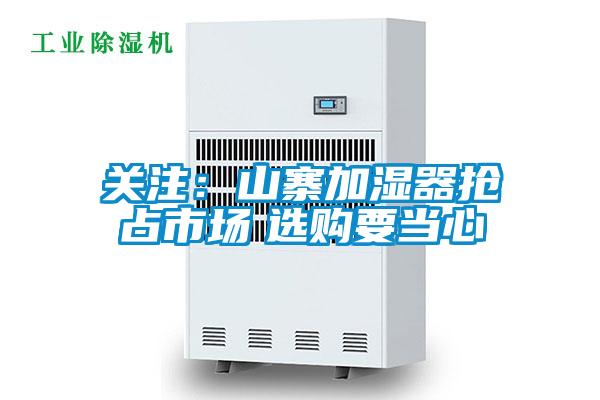 關(guān)注：山寨加濕器搶占市場(chǎng)　選購(gòu)要當(dāng)心