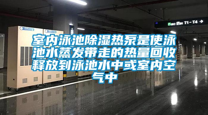 室內泳池除濕熱泵是使泳池水蒸發(fā)帶走的熱量回收釋放到泳池水中或室內空氣中