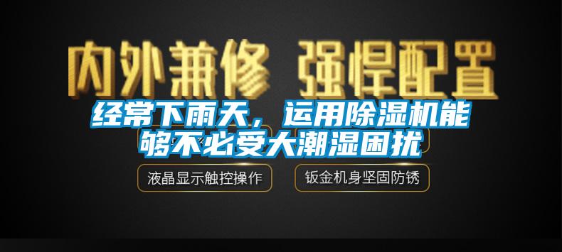 經(jīng)常下雨天，運用除濕機能夠不必受大潮濕困擾