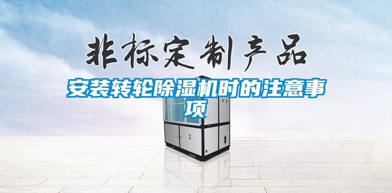 安裝轉(zhuǎn)輪除濕機(jī)時的注意事項(xiàng)