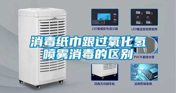 消毒紙巾跟過氧化氫噴霧消毒的區(qū)別