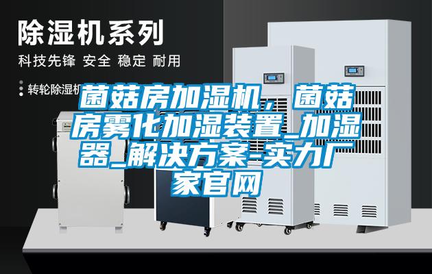 菌菇房加濕機(jī)，菌菇房霧化加濕裝置_加濕器_解決方案-實(shí)力廠家官網(wǎng)