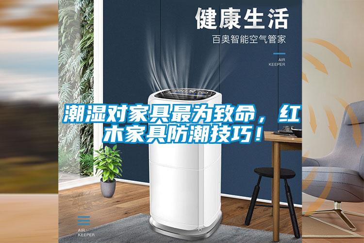 潮濕對(duì)家具最為致命，紅木家具防潮技巧！
