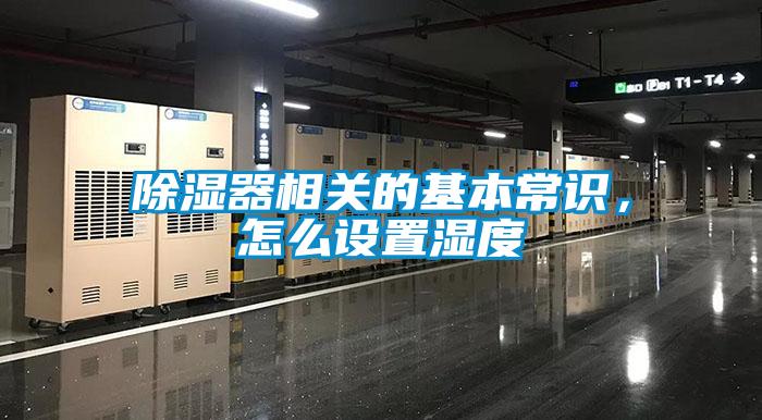 除濕器相關(guān)的基本常識(shí)，怎么設(shè)置濕度