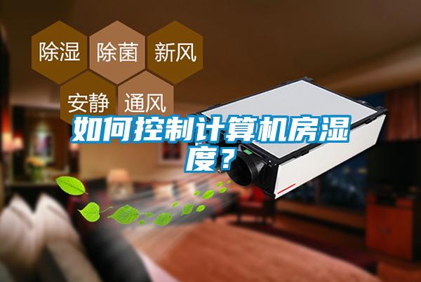 如何控制計(jì)算機(jī)房濕度？