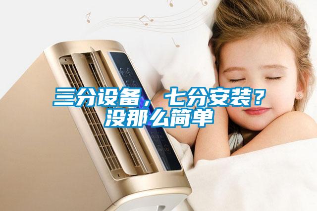 三分設(shè)備，七分安裝？沒那么簡單