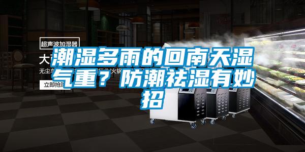 潮濕多雨的回南天濕氣重？防潮祛濕有妙招