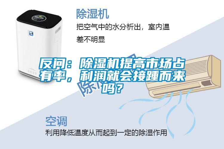 反問：除濕機(jī)提高市場占有率，利潤就會(huì)接踵而來嗎？