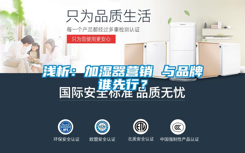 淺析：加濕器營(yíng)銷(xiāo) 與品牌誰(shuí)先行？