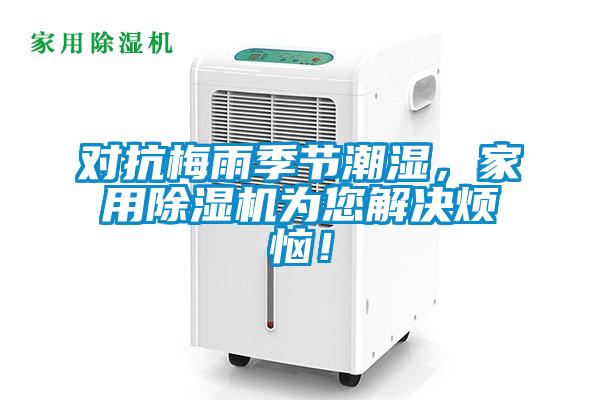 對抗梅雨季節(jié)潮濕，家用除濕機為您解決煩惱！