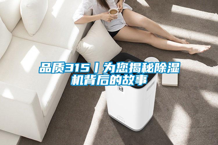 品質(zhì)315丨為您揭秘除濕機背后的故事