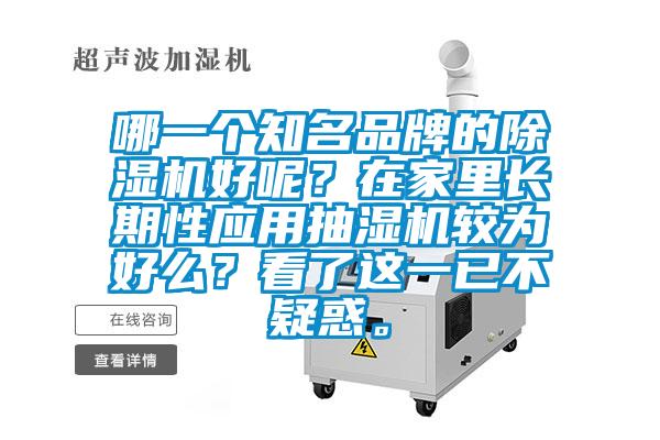 哪一個(gè)知名品牌的除濕機(jī)好呢？在家里長(zhǎng)期性應(yīng)用抽濕機(jī)較為好么？看了這一已不疑惑。