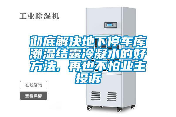 徹底解決地下停車庫潮濕結露冷凝水的好方法, 再也不怕業(yè)主投訴