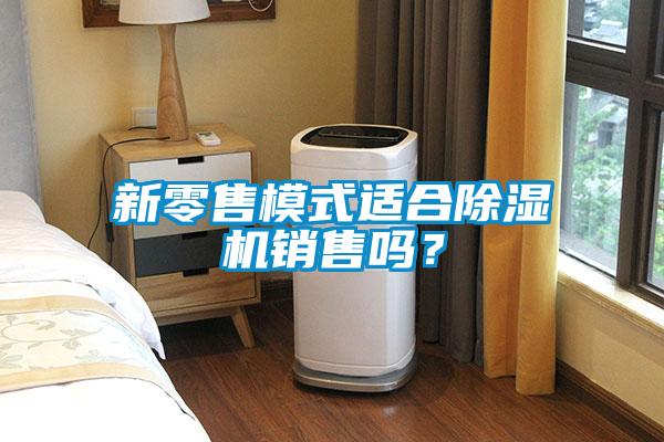 新零售模式適合除濕機銷售嗎？
