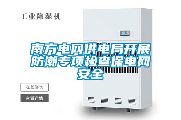南方電網(wǎng)供電局開展防潮專項檢查保電網(wǎng)安全