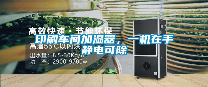 印刷車間加濕器，一機(jī)在手靜電可除
