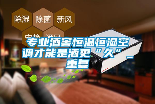 專業(yè)酒窖恒溫恒濕空調(diào)才能是酒更“久”_重復(fù)