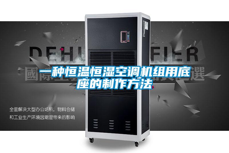 一種恒溫恒濕空調(diào)機(jī)組用底座的制作方法