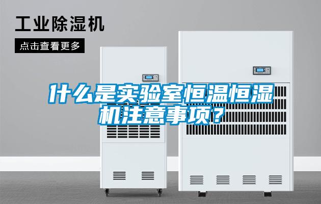 什么是實驗室恒溫恒濕機注意事項？