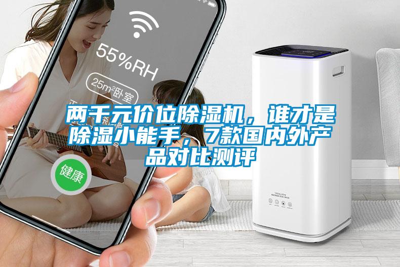 兩千元價(jià)位除濕機(jī)，誰(shuí)才是除濕小能手，7款國(guó)內(nèi)外產(chǎn)品對(duì)比測(cè)評(píng)
