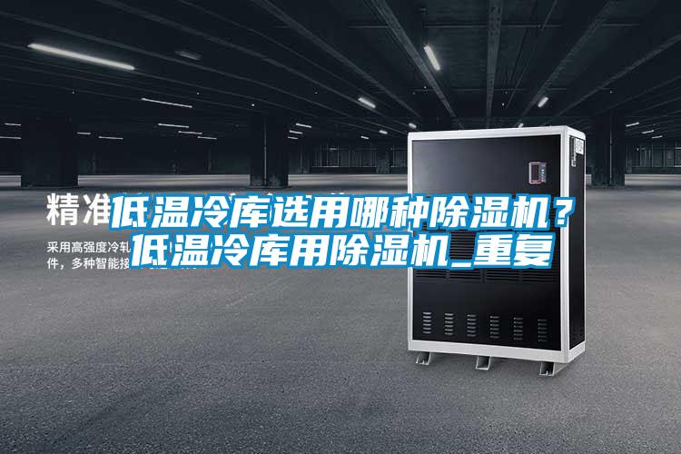 低溫冷庫(kù)選用哪種除濕機(jī)？低溫冷庫(kù)用除濕機(jī)_重復(fù)