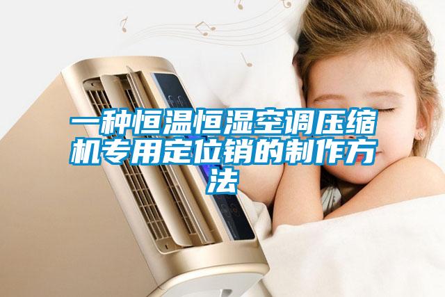 一種恒溫恒濕空調(diào)壓縮機(jī)專用定位銷的制作方法