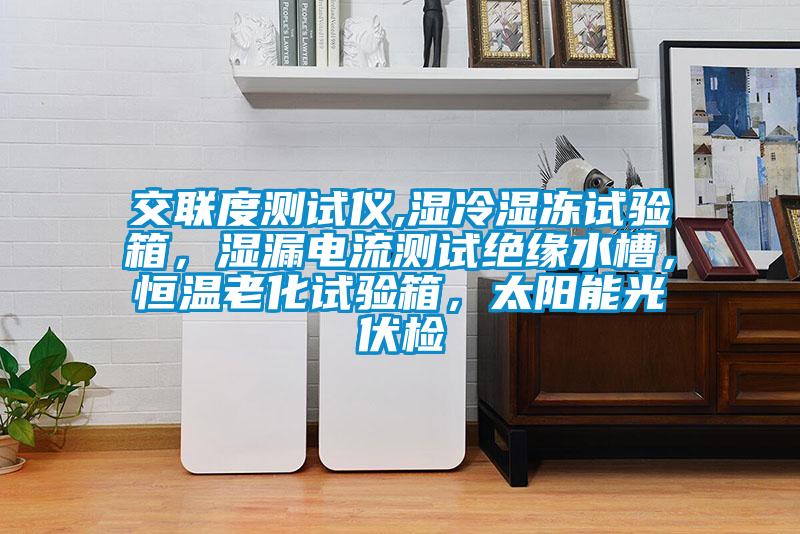 交聯(lián)度測(cè)試儀,濕冷濕凍試驗(yàn)箱，濕漏電流測(cè)試絕緣水槽，恒溫老化試驗(yàn)箱，太陽(yáng)能光伏檢