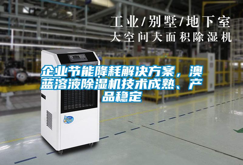 企業(yè)節(jié)能降耗解決方案，澳藍溶液除濕機技術成熟、產(chǎn)品穩(wěn)定