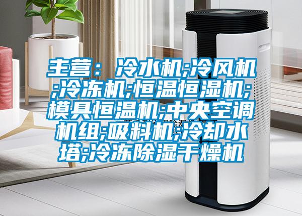 主營(yíng)：冷水機(jī);冷風(fēng)機(jī);冷凍機(jī);恒溫恒濕機(jī);模具恒溫機(jī);中央空調(diào)機(jī)組;吸料機(jī);冷卻水塔;冷凍除濕干燥機(jī)